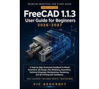 FreeCAD 1.1.3 User Guide for Beginners 2026-2027: A Step-by-Step Illustrated Handbook to Master Parametric 3D Design, Part Modeling, Assemblies, ... Rendering, and 3D Printing with Confidence