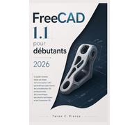 FreeCAD 1.1 pour débutants 2026: Le guide complet, étape par étape, de la conception CAO paramétrique open source, de la modélisation 3D ... des dessins techniques et de l'impression 3D.