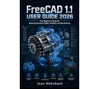 FreeCAD 1.1 User Guide 2026: From Beginner to Advanced: Mastering Parametric Design, Simulation, and Manufacturing