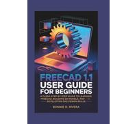 FREECAD 1.1 USER GUIDE FOR BEGINNERS: A Clear, Step-by-Step Guide to Learning FreeCAD, Building 3D Models, and Developing Solid CAD Design Skills