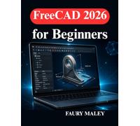FreeCAD 2026 for Beginners: Learn 3D Modeling, Parametric Design, and Workflow Optimization