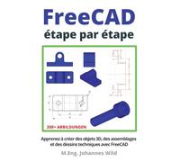 FreeCAD | étape par étape: Apprenez à créer des objets 3D, des assemblages et des dessins techniques avec FreeCAD