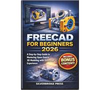 Freecad For Beginners 2026: A Step-by-Step Guide to Mastering Open-Source 3D Modeling with Zero Prior Experience