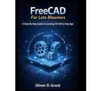 FreeCad For Late Bloomers: A Stress-Free Guide to learning 3D CAD at Any Age