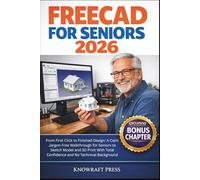 FreeCAD For Seniors 2026: From First Click to Finished Design: A Calm Jargon-Free Walkthrough for Seniors to Sketch Model and 3D Print With Total Confidence and No Technical Background