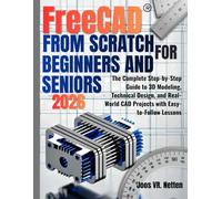 FreeCAD from Scratch for Beginners and Seniors: The Complete Step-by-Step Guide to 3D Modeling, Technical Design, and Real-World CAD Projects with Easy-to-Follow Lessons