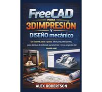 FreeCAD para 3DImpresión y Diseño mecánico: Un sistema paso a paso, ideal para principiantes, para dominar el modelado paramétrico y crear proyectos del mundo real.