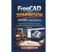 FreeCAD para 3DImpresión y Diseño mecánico: Un sistema paso a paso, ideal para principiantes, para dominar el modelado paramétrico y crear proyectos del mundo real.
