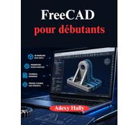 FreeCAD pour débutants: Une approche pratique étape par étape du flux de travail de modélisation, de conception et d'ingénierie 3D