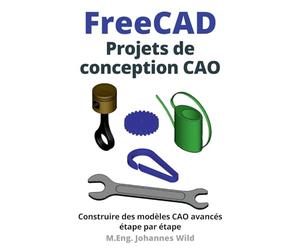 FreeCAD | Projets de conception CAO: Construire des modèles CAO avancés étape par étape