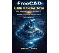 FreeCAD USER MANUAL 2026 FOR BEGINNERS AND STUDENTS: A STEP-BY-STEP GUIDE TO MASTER 3D DESIGN, MODELLING, DRAWING AND ASSEMBLYING OBJECTS WITH EASE.