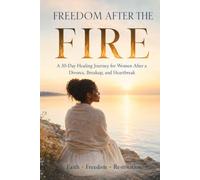Freedom After the Fire: A 30-Day Healing Journey for Women After a Divorce, Breakup, and Heartbreak