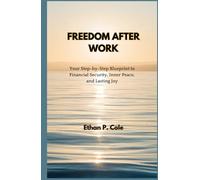 FREEDOM AFTER WORK: Your Step-by-Step Blueprint to Financial Security, Inner Peace, and Lasting Joy