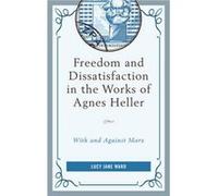 Freedom and Dissatisfaction in the Works of Agnes Heller by Lucy Jane Ward Lucy Jane Ward (Auteur)