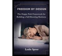 FREEDOM BY DESIGN: The Happy Path Framework for Building a Self Running Business