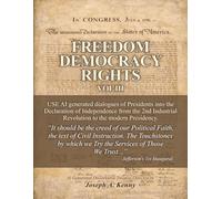 FREEDOM DEMOCRACY RIGHTS: Vol. III AI Generated Presidential Administration Statesmanship Dialogued into the DECLARATION OF INDEPENDENCE from the 2nd Industrial Revolution to the Modern Presidency