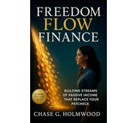 Freedom Flow Finance: Building Streams of Passive Income That Replace Your Paycheck: Designing Multiple Cashflow Systems for Financial Independence, Sustainable Wealth, and Time Freedom