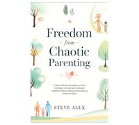 Freedom from Chaotic Parenting: Evidence-Based Strategies to Raise Confident, Emotionally Intelligent Children Without Yelling, Punishment or Power Struggles