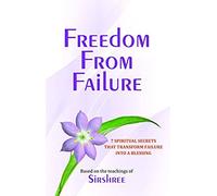 Freedom From Failure - 7 Spiritual Secrets That Transform Failure Into A Blessing