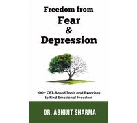 Freedom from Fear and Depression: 100+ CBT-Based Tools and Exercises to Find Emotional Freedom