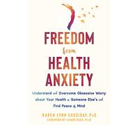 Freedom from Health Anxiety: Understand and Overcome Obsessive Worry about Your Health or Someone Else’s and Find Peace of Mind