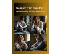 Freedom from Knee Pain: Heal Naturally Without Medicines