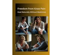 Freedom from Knee Pain: Heal Naturally Without Medicines