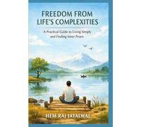 FREEDOM FROM LIFE’S COMPLEXITIES: A PRACTICAL GUIDE TO LIVING SIMPLY AND FINDING INNER PEACE