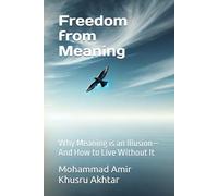 Freedom from Meaning: Why Meaning is an Illusion-And How to Live Without It