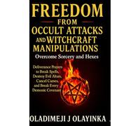 FREEDOM FROM OCCULT ATTACKS AND WITCHCRAFT MANIPULATIONS: Overcome Sorcery and Hexes: Spiritual Warf ARE PRAYERS TO BREAK CURSES, DESTROY EVIL ALTERS, CANCEL SPELLS, AND BREAK EVERY DEMONIC COVENANT