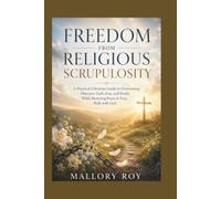 Freedom From Religious Scrupulosity: A Practical Christian Guide to Overcoming Obsessive Guilt, Fear, and Doubt While Restoring Peace in Your Walk with God