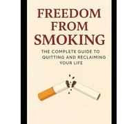 Freedom from Smoking: The Complete Guide to Quitting and Reclaiming Your Life