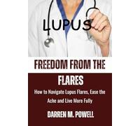 Freedom From The Flare: How to Navigate Lupus Flares, Ease Ache, and Live More Fully