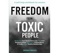 FREEDOM FROM TOXIC PEOPLE: A Self-help Workbook for Women: Break Free from Manipulative Love, Heal from Emotional Abuse, Overcome Codependency & Finally Attract Healthy Relationships