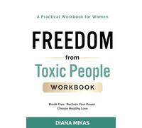 FREEDOM FROM TOXIC PEOPLE: A Self-help Workbook for Women: Break Free from Manipulative Love, Heal from Emotional Abuse, Overcome Codependency & Finally Attract Healthy Relationships