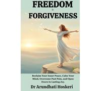 FREEDOM IN FORGIVENESS: Reclaim Your Inner Peace, Calm Your Mind, Overcome Past Pain, and Open Doors to Lasting Joy.