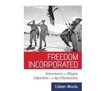 Freedom Incorporated: Anticommunism and Philippine Independence in the Age of Decolonization