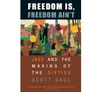 Freedom Is, Freedom Ain’t: Jazz and the Making of the Sixties
