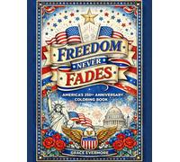 Freedom Never Fades: America's 250th Anniversary Coloring Book: A Patriotic Coloring Book Celebrating 250 Years of American Freedom, Faith, and Unity