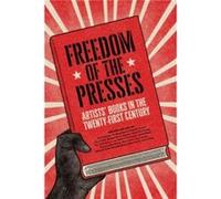 Freedom of the Presses : Artists' Books in the Twenty-First Century Edited by Marshall Weber , Text by Xu Bing , Text by Aaron Sinift , Text by Anton Wurth , Text by Bridget Elmer , Text by Deborah Ul