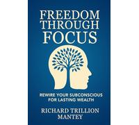 Freedom Through Focus: Rewire Your Subconscious for Lasting Wealth