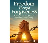 Freedom Through Forgiveness: Breaking the Chains of Hurt and Walking in Christ's Healing