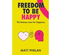 Freedom To Be Happy: The Business Case For Happiness