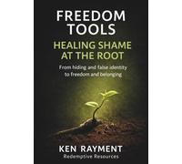 Freedom Tools: Healing Shame at the Root: From hiding and false identity to freedom and belonging