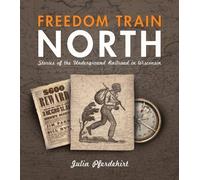 Freedom Train North: Stories Of The Underground Railroad In Wisconsin