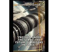 "Freedom Under the Stars: The Future of Prisons in Space": "How Intergalactic Facilities Could Revolutionize the Criminal Justice System"