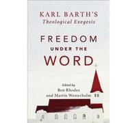 Freedom under the Word Karl Barths Theological Exegesis by Ben Rhodes Edited by Ben Rhodes Edited by Martin Westerholm (Auteur)