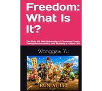 Freedom: What Is It?: The RUN AT 150 Philosophy of Choosing Freely, Taking Responsibility, and Building a Happy Life