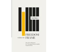 Freedom Within The Frame: The CEO’s Playbook For Managing Hyper- Complex Organizations