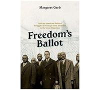 Freedom's Ballot: African American Political Struggles In Chicago From Abolition To The Great Migration